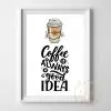 Coffee is always a good idea print